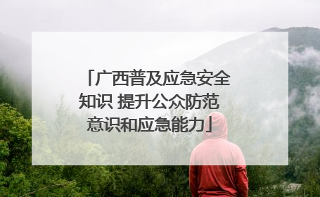 广西普及应急安全知识 提升公众防范意识和应急能力