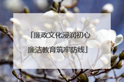 廉政文化浸润初心 廉洁教育筑牢防线