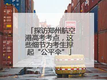 探访郑州航空港高考考点，这些细节为考生撑起“公平伞”