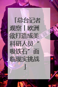 总台记者观察丨欧洲欲打造成美科研人员“吸铁石”面临现实挑战