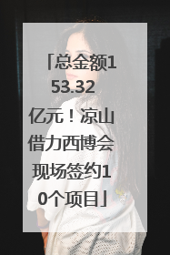 总金额153.32亿元！凉山借力西博会现场签约10个项目
