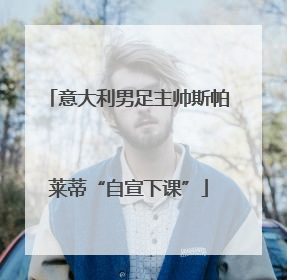 意大利男足主帅斯帕莱蒂“自宣下课”