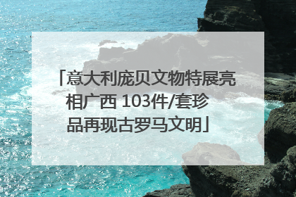 意大利庞贝文物特展亮相广西 103件/套珍品再现古罗马文明