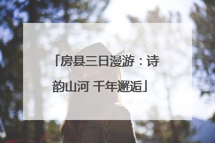 房县三日漫游：诗韵山河 千年邂逅