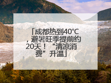 成都热到40℃，避暑旺季提前约20天！“清凉消费”升温