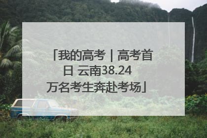 我的高考｜高考首日 云南38.24万名考生奔赴考场