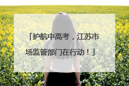 护航中高考，江苏市场监管部门在行动！