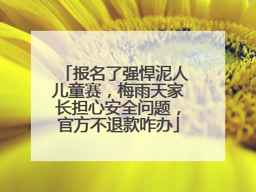 报名了强悍泥人儿童赛，梅雨天家长担心安全问题，官方不退款咋办