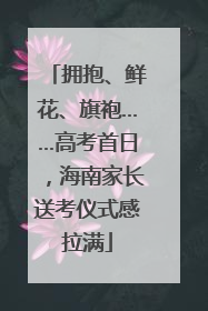 拥抱、鲜花、旗袍……高考首日，海南家长送考仪式感拉满