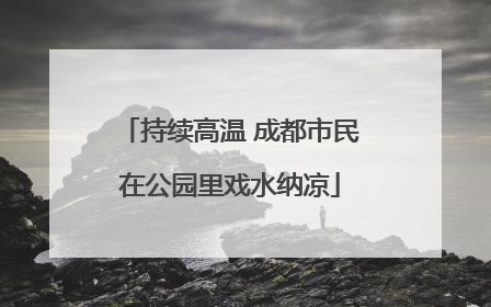 持续高温 成都市民在公园里戏水纳凉