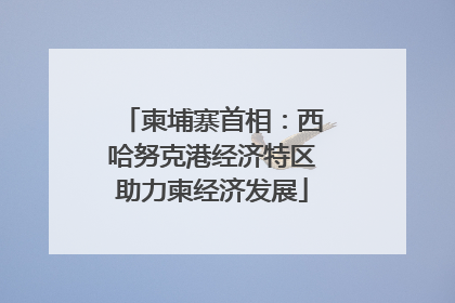 柬埔寨首相：西哈努克港经济特区助力柬经济发展