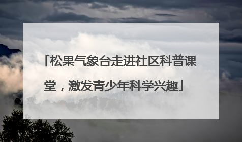 松果气象台走进社区科普课堂，激发青少年科学兴趣