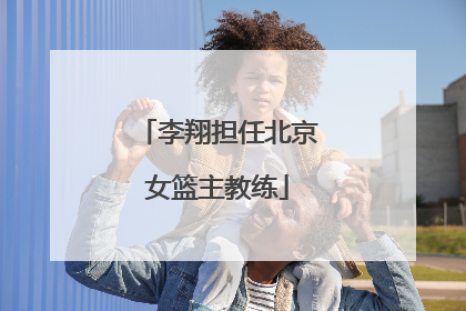 李翔担任北京女篮主教练