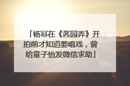 杨幂在《酱园弄》开拍前才知道要唱戏，曾给章子怡发微信求助