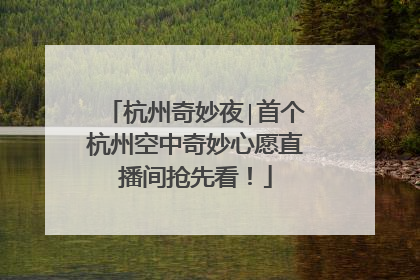 杭州奇妙夜∣首个杭州空中奇妙心愿直播间抢先看！
