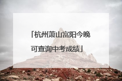 杭州萧山富阳今晚可查询中考成绩