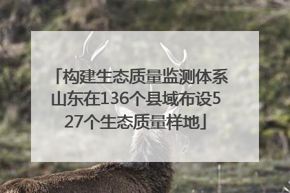 构建生态质量监测体系 山东在136个县域布设527个生态质量样地