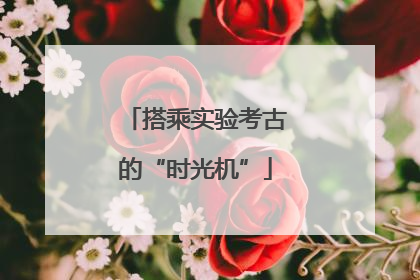 搭乘实验考古的“时光机”