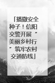 播撒安全种子！信阳交警开展“美丽乡村行”筑牢农村交通防线
