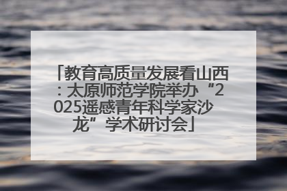教育高质量发展看山西：太原师范学院举办“2025遥感青年科学家沙龙”学术研讨会