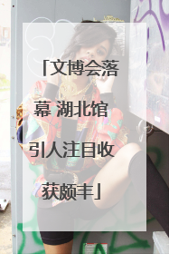 文博会落幕 湖北馆引人注目收获颇丰