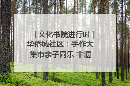 文化书院进行时｜华侨城社区：手作大集市亲子同乐 非遗传承暖邻心