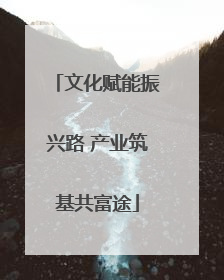 文化赋能振兴路 产业筑基共富途