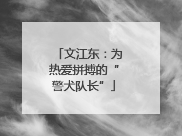 文江东：为热爱拼搏的“警犬队长”