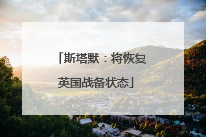 斯塔默：将恢复英国战备状态