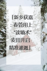 新乡获嘉：春管用上“读墒术” 麦田开启精准灌溉