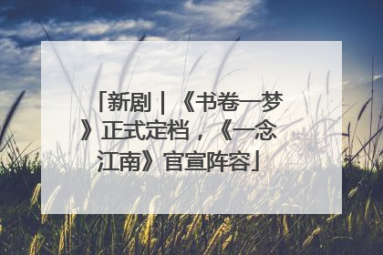 新剧｜《书卷一梦》正式定档，《一念江南》官宣阵容