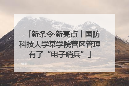 新条令·新亮点丨国防科技大学某学院营区管理有了“电子哨兵”