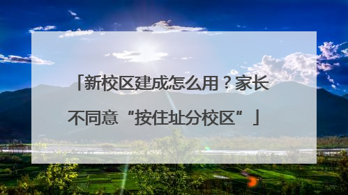 新校区建成怎么用？家长不同意“按住址分校区”
