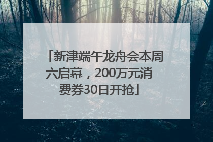 新津端午龙舟会本周六启幕，200万元消费券30日开抢