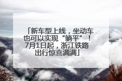 新车型上线，坐动车也可以实现“躺平”！7月1日起，浙江铁路出行惊喜满满