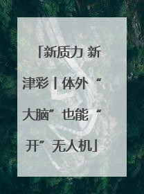 新质力 新津彩丨体外“大脑”也能“开”无人机