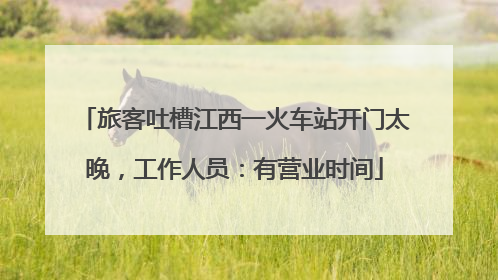 旅客吐槽江西一火车站开门太晚，工作人员：有营业时间