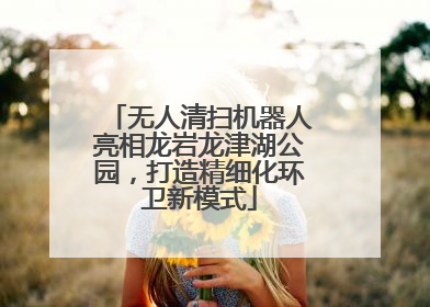 无人清扫机器人亮相龙岩龙津湖公园，打造精细化环卫新模式