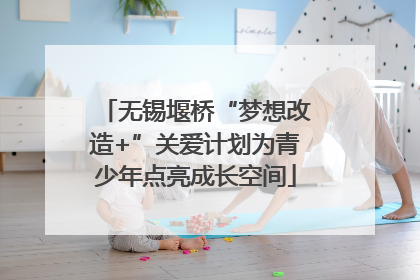 无锡堰桥“梦想改造+”关爱计划为青少年点亮成长空间