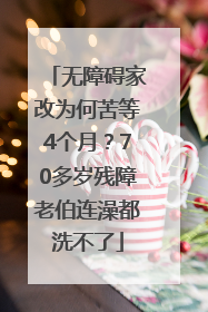 无障碍家改为何苦等4个月？70多岁残障老伯连澡都洗不了