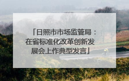 日照市市场监管局：在省标准化改革创新发展会上作典型发言