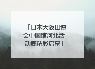 日本大阪世博会中国馆河北活动周精彩启幕