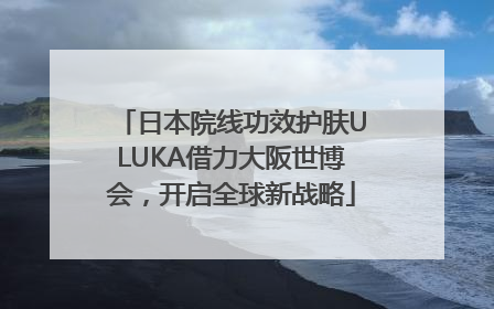 日本院线功效护肤ULUKA借力大阪世博会，开启全球新战略