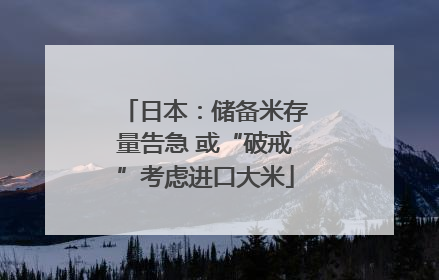 日本：储备米存量告急 或“破戒”考虑进口大米