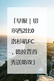 早报｜切尔西2比0洛杉矶FC，德拉普首秀送助攻