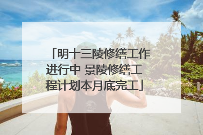 明十三陵修缮工作进行中 景陵修缮工程计划本月底完工