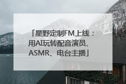 星野定制FM上线：用AI玩转配音演员、ASMR、电台主播