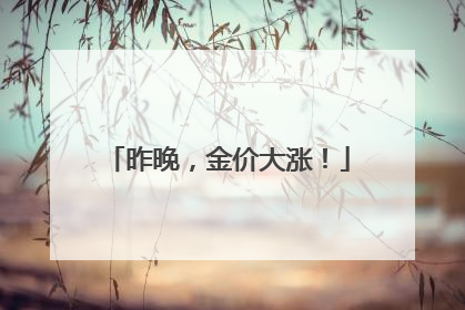 昨晚，金价大涨！