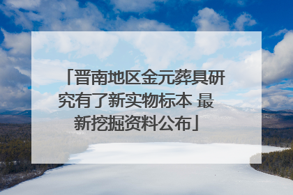 晋南地区金元葬具研究有了新实物标本 最新挖掘资料公布