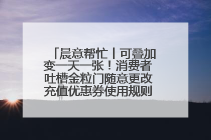 晨意帮忙丨可叠加变一天一张！消费者吐槽金粒门随意更改充值优惠券使用规则，品牌回应